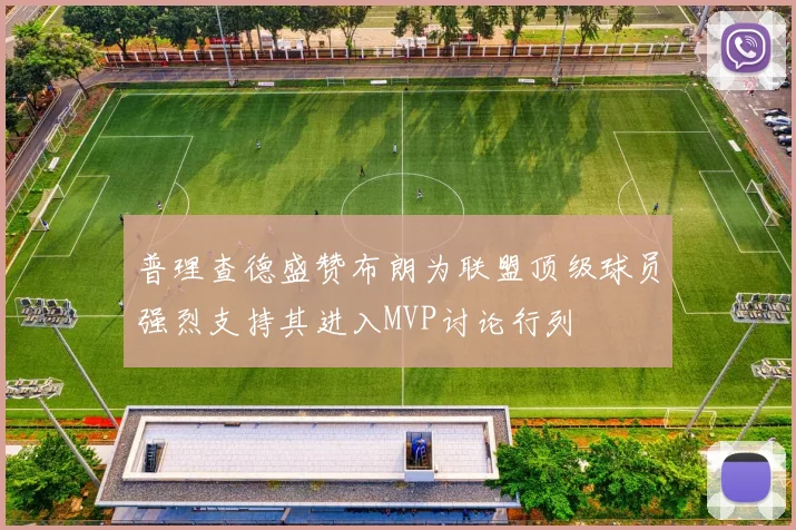 普理查德盛赞布朗为联盟顶级球员强烈支持其进入MVP讨论行列
