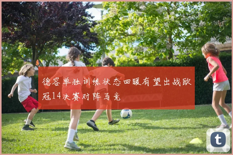 德容单独训练状态回暖有望出战欧冠14决赛对阵马竞