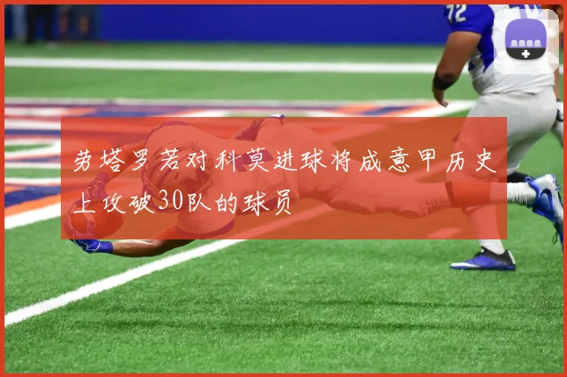 劳塔罗若对科莫进球将成意甲历史上攻破30队的球员