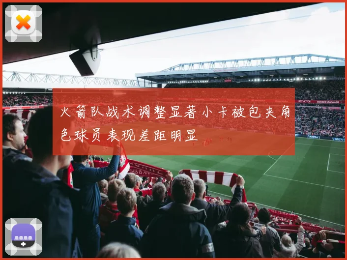 火箭队战术调整显著小卡被包夹角色球员表现差距明显