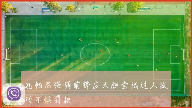 孔帕尼强调前锋应大胆尝试过人技巧不惧罚款
