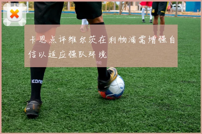 卡恩点评维尔茨在利物浦需增强自信以适应强队环境