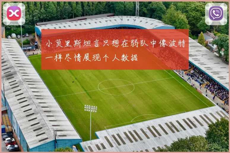 小莫里斯坦言只想在弱队中像波特一样尽情展现个人数据