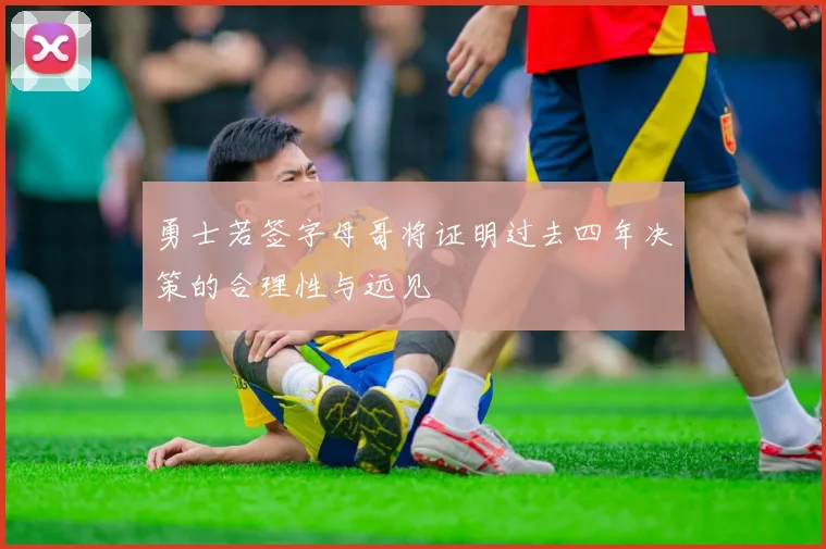 勇士若签字母哥将证明过去四年决策的合理性与远见