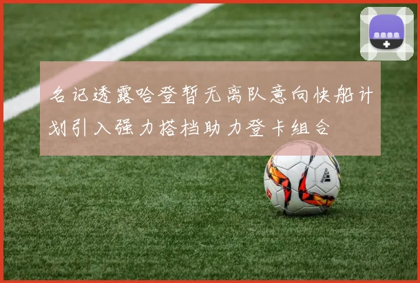名记透露哈登暂无离队意向快船计划引入强力搭档助力登卡组合