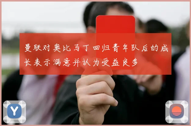 曼联对奥比马丁回归青年队后的成长表示满意并认为受益良多