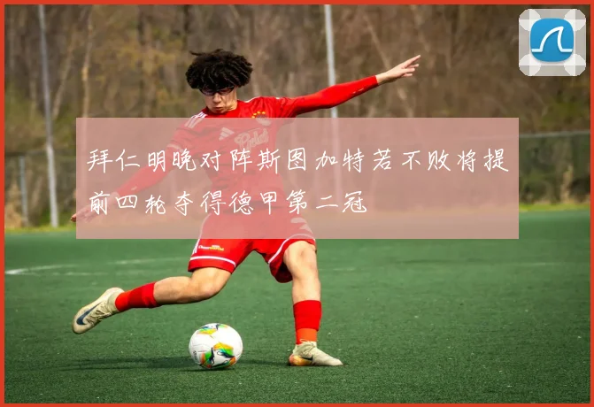 拜仁明晚对阵斯图加特若不败将提前四轮夺得德甲第二冠