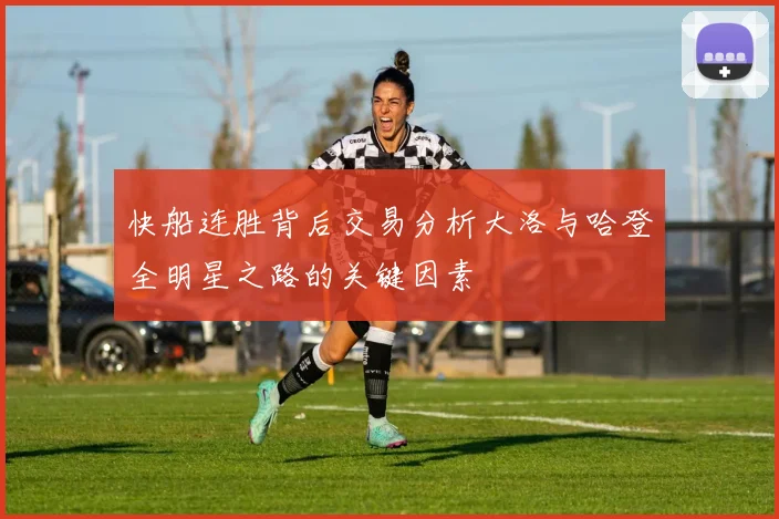 快船连胜背后交易分析大洛与哈登全明星之路的关键因素