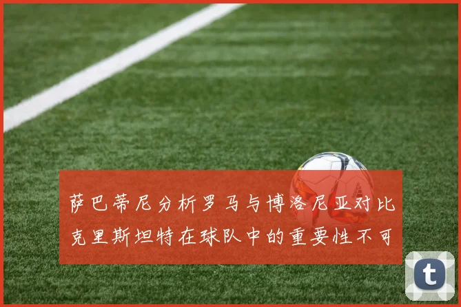 萨巴蒂尼分析罗马与博洛尼亚对比克里斯坦特在球队中的重要性不可替代