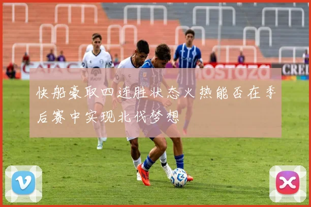 快船豪取四连胜状态火热能否在季后赛中实现北伐梦想