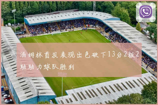 汤姆林首发表现出色砍下13分2板2助助力球队胜利