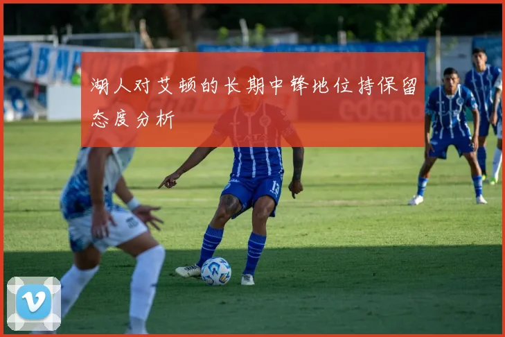 湖人对艾顿的长期中锋地位持保留态度分析