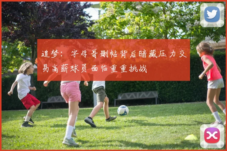 追梦：字母哥删帖背后暗藏压力交易高薪球员面临重重挑战
