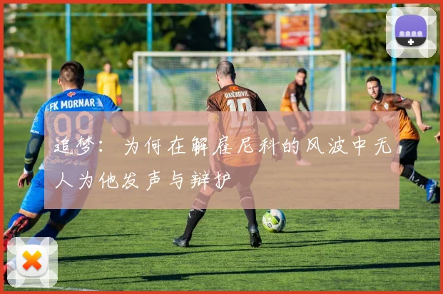 追梦：为何在解雇尼科的风波中无人为他发声与辩护