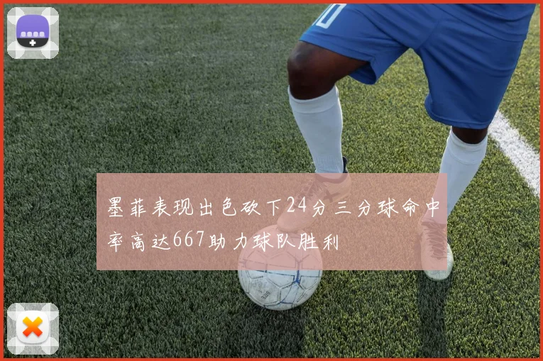 墨菲表现出色砍下24分三分球命中率高达667助力球队胜利